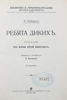 [Собрание В.Г. Лидина] Робертс Ч. Ребята диких:  Рассказы из жизни детей животных. М., 1914.